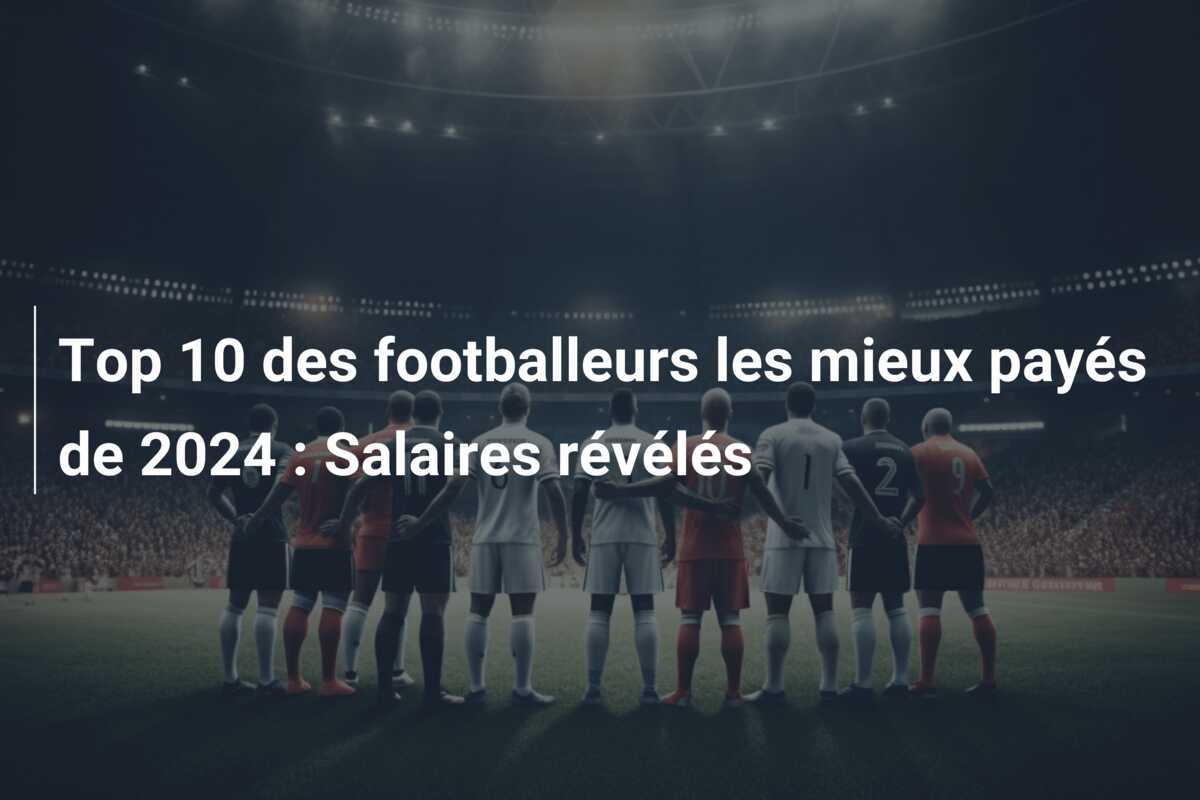 Top 10 des footballeurs les mieux payés de 2024 : Salaires révélés