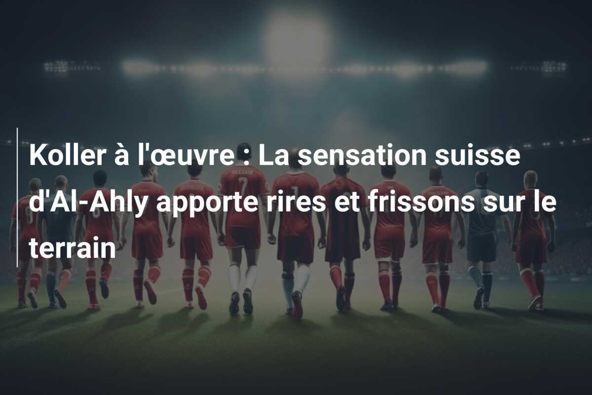 Koller à l'œuvre : La sensation suisse d'Al-Ahly apporte rires et frissons sur le terrain