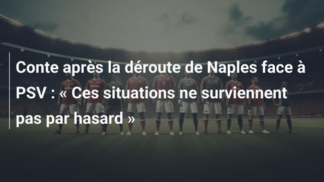 Conte après la déroute de Naples face à PSV : « Ces situations ne surviennent pas par hasard »
