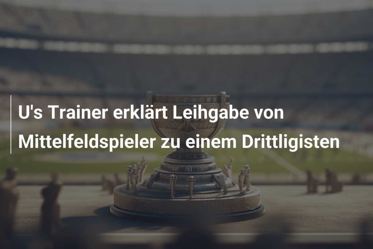 U's Trainer erklärt Leihgabe von Mittelfeldspieler zu einem Drittligisten