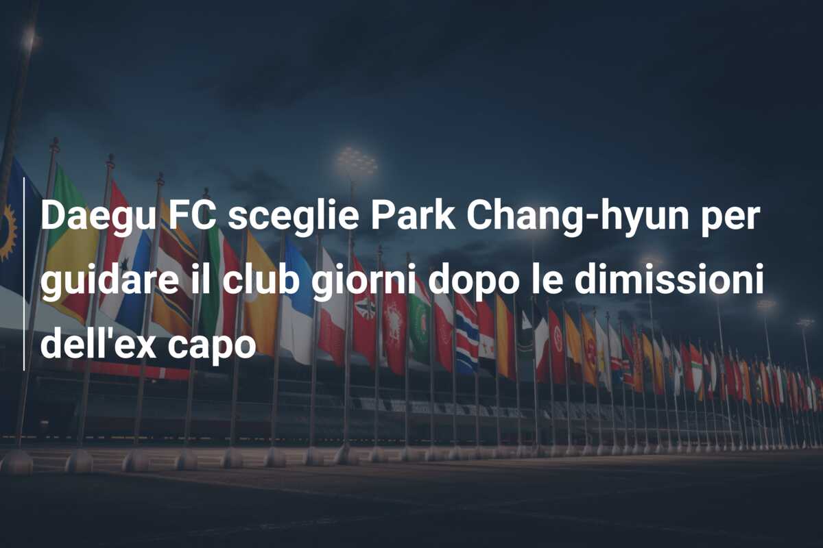 Daegu FC sceglie Park Chang-hyun per guidare il club giorni dopo le dimissioni dell’ex capo