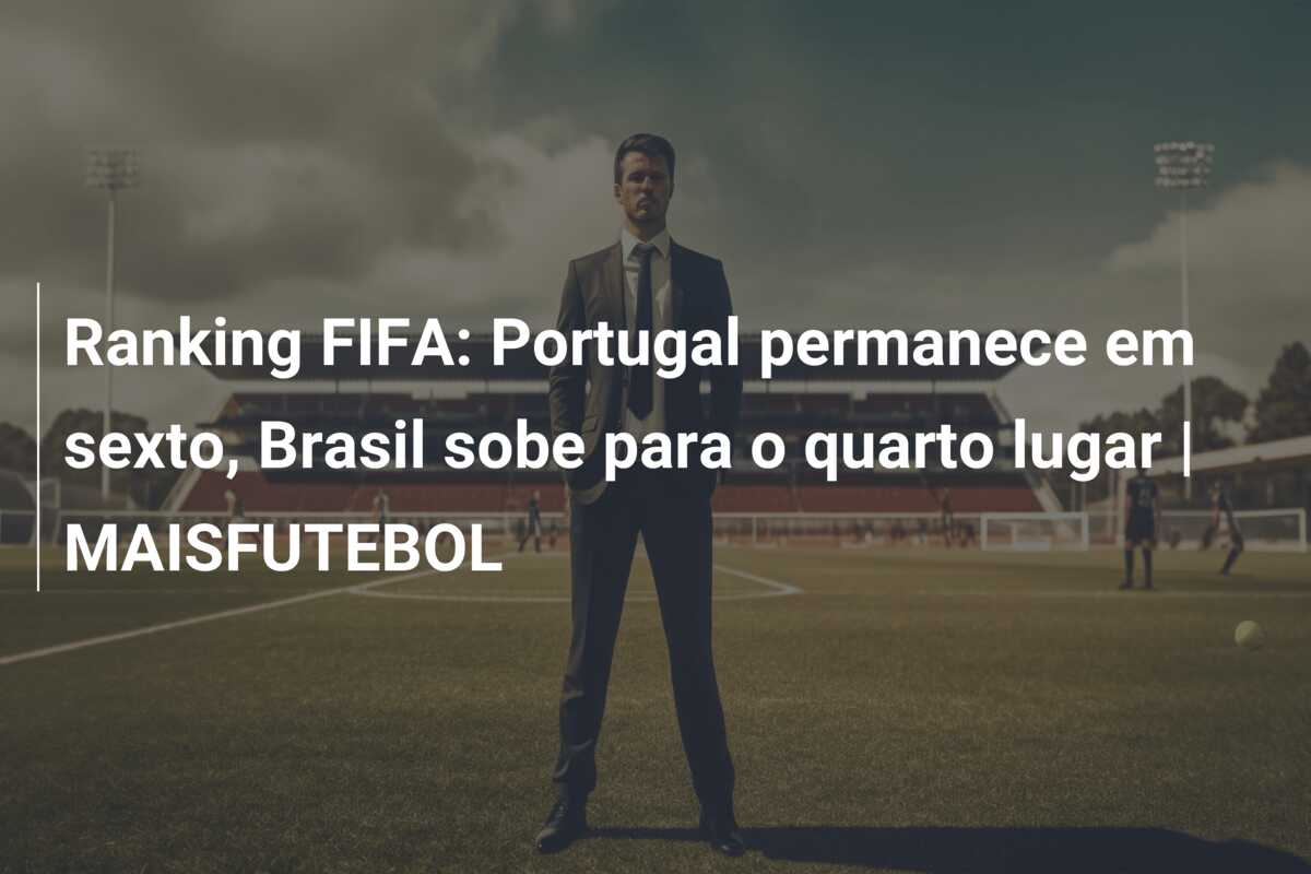 Ranking FIFA: Portugal permanece em sexto, Brasil sobe para o quarto lugar | MAISFUTEBOL