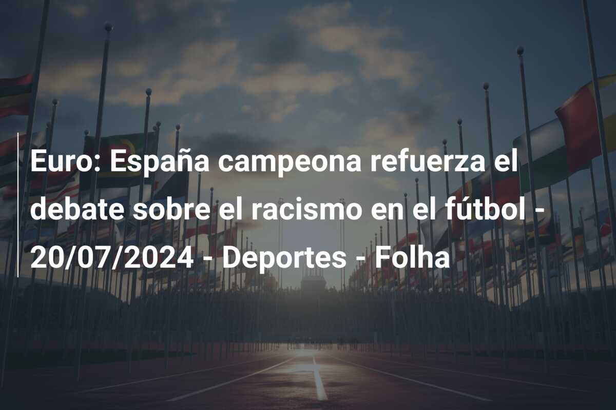 Euro: España campeona refuerza el debate sobre el racismo en el fútbol – 20/07/2024 – Deportes – Folha