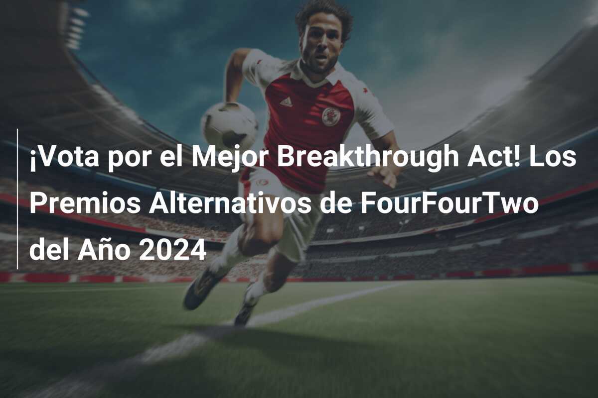 ¡Vota por el Mejor Breakthrough Act! Los Premios Alternativos de FourFourTwo del Año 2024