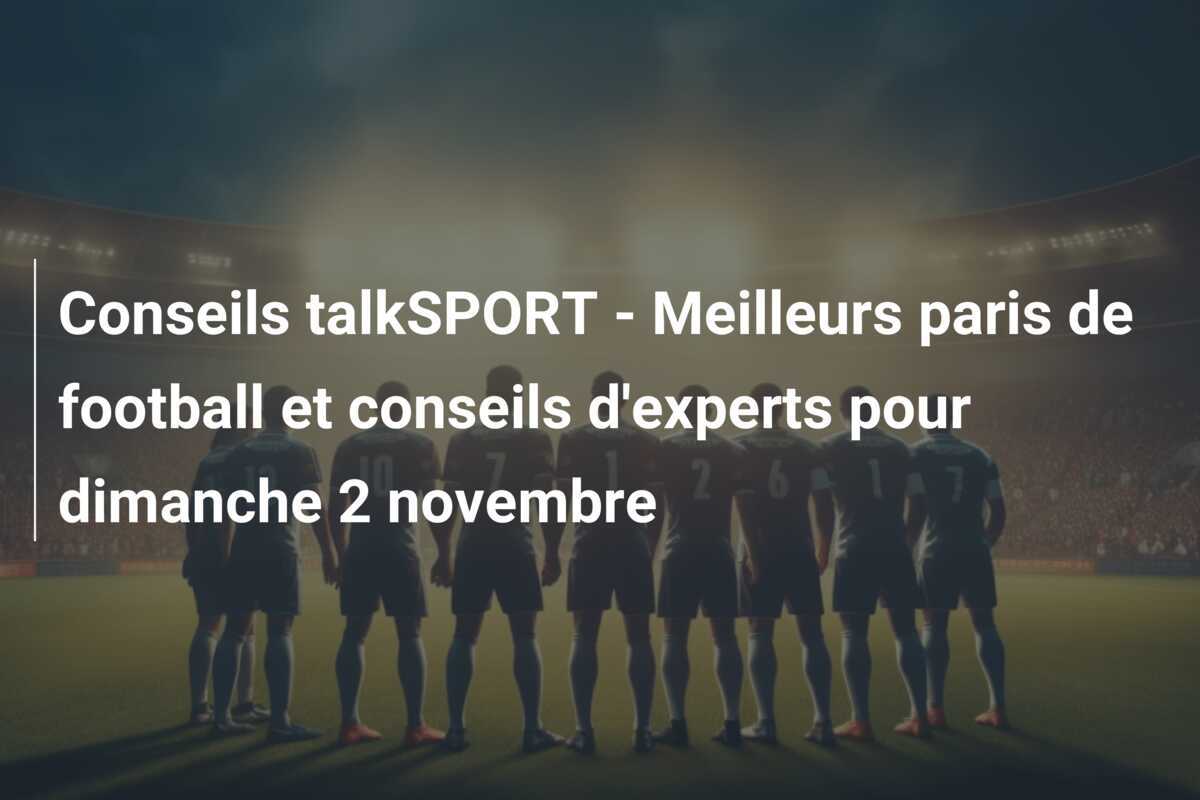 Conseils talkSPORT - Meilleurs paris de football et conseils d'experts pour dimanche 2 novembre