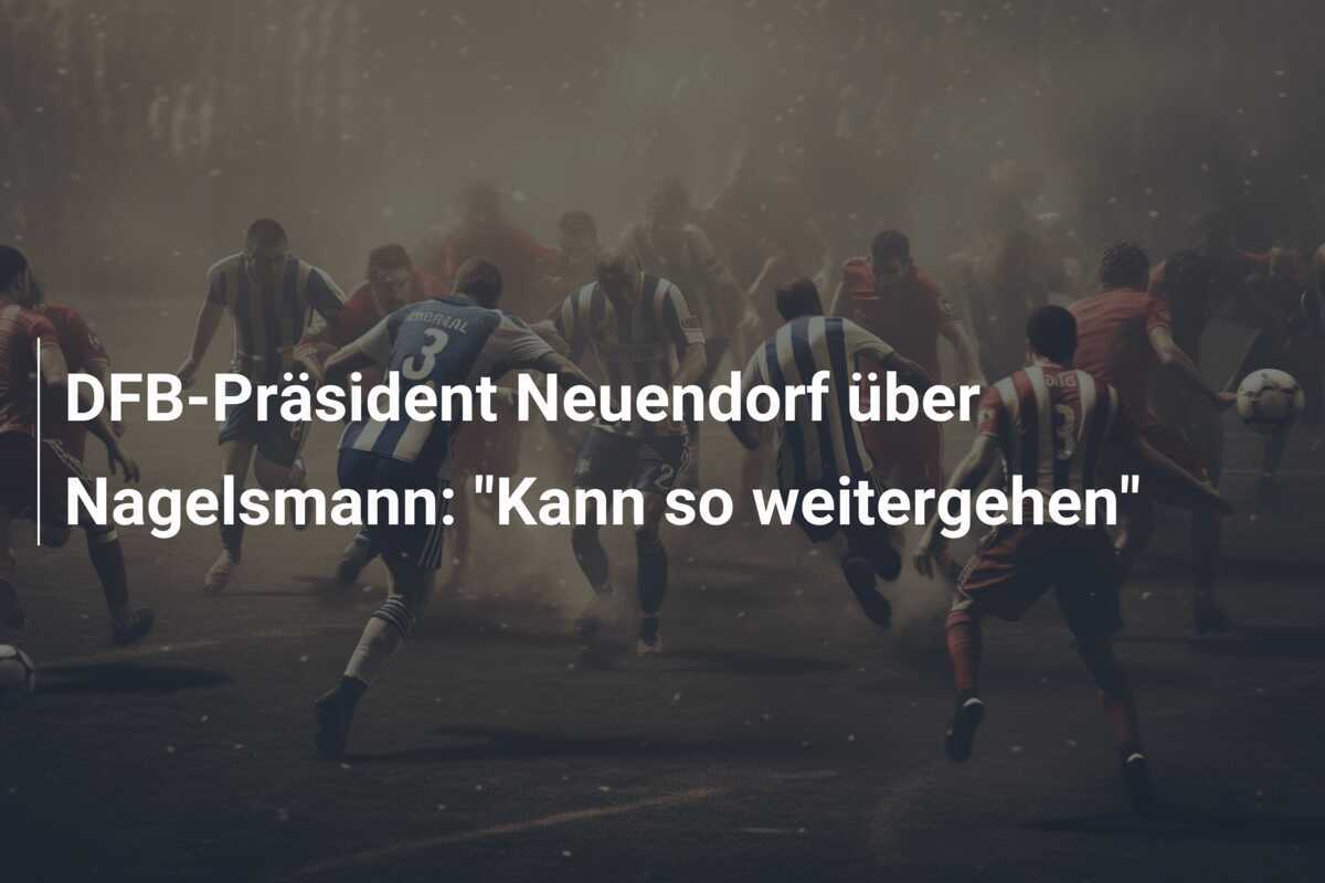 DFB-Präsident Neuendorf über Nagelsmann: "Kann so weitergehen"