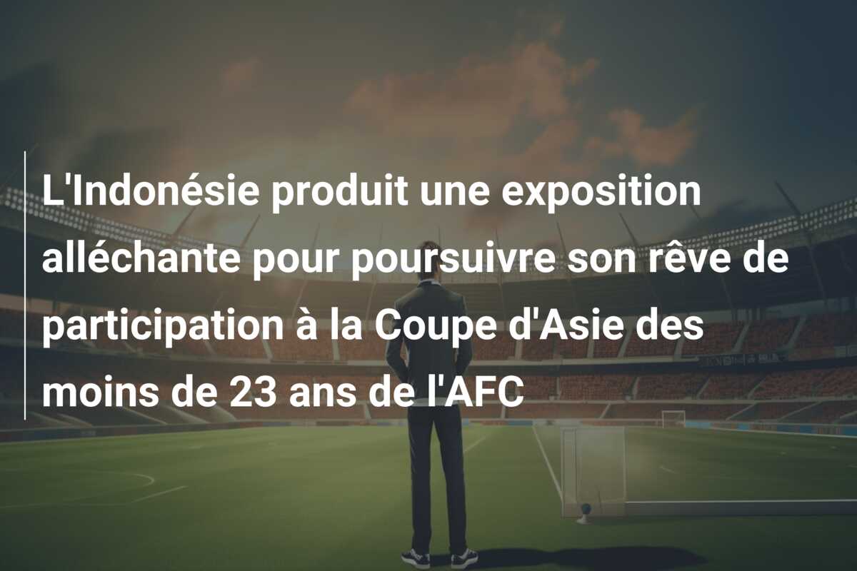 L’Indonésie produit une exposition alléchante pour poursuivre son rêve de participation à la Coupe d’Asie des moins de 23 ans de l’AFC