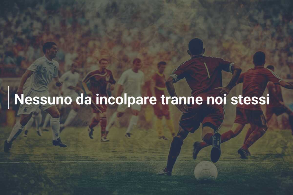 Nessuno da incolpare tranne noi stessi