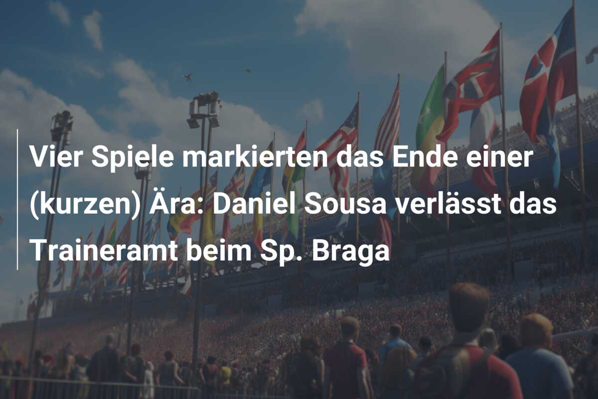 Vier Spiele markierten das Ende einer (kurzen) Ära: Daniel Sousa verlässt das Traineramt beim Sp. Braga