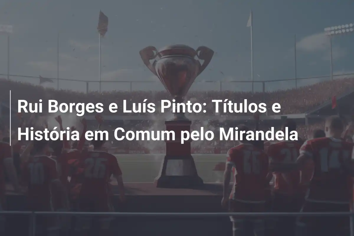Rui Borges e Luís Pinto: Títulos e História em Comum pelo Mirandela
