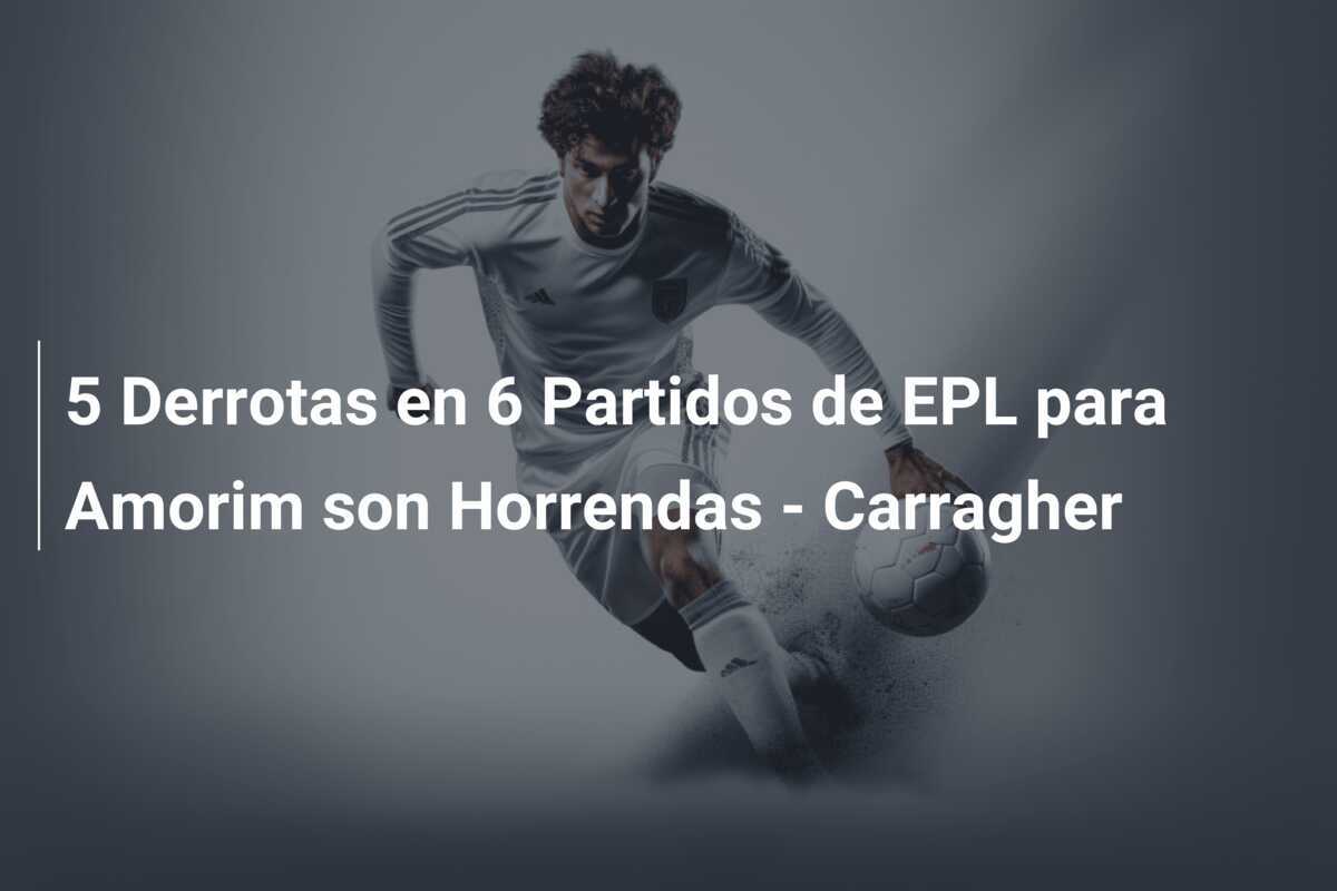 5 Derrotas en 6 Partidos de EPL para Amorim son Horrendas - Carragher