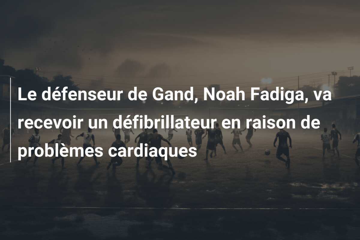 Le défenseur de Gand, Noah Fadiga, va recevoir un défibrillateur en raison de problèmes cardiaques