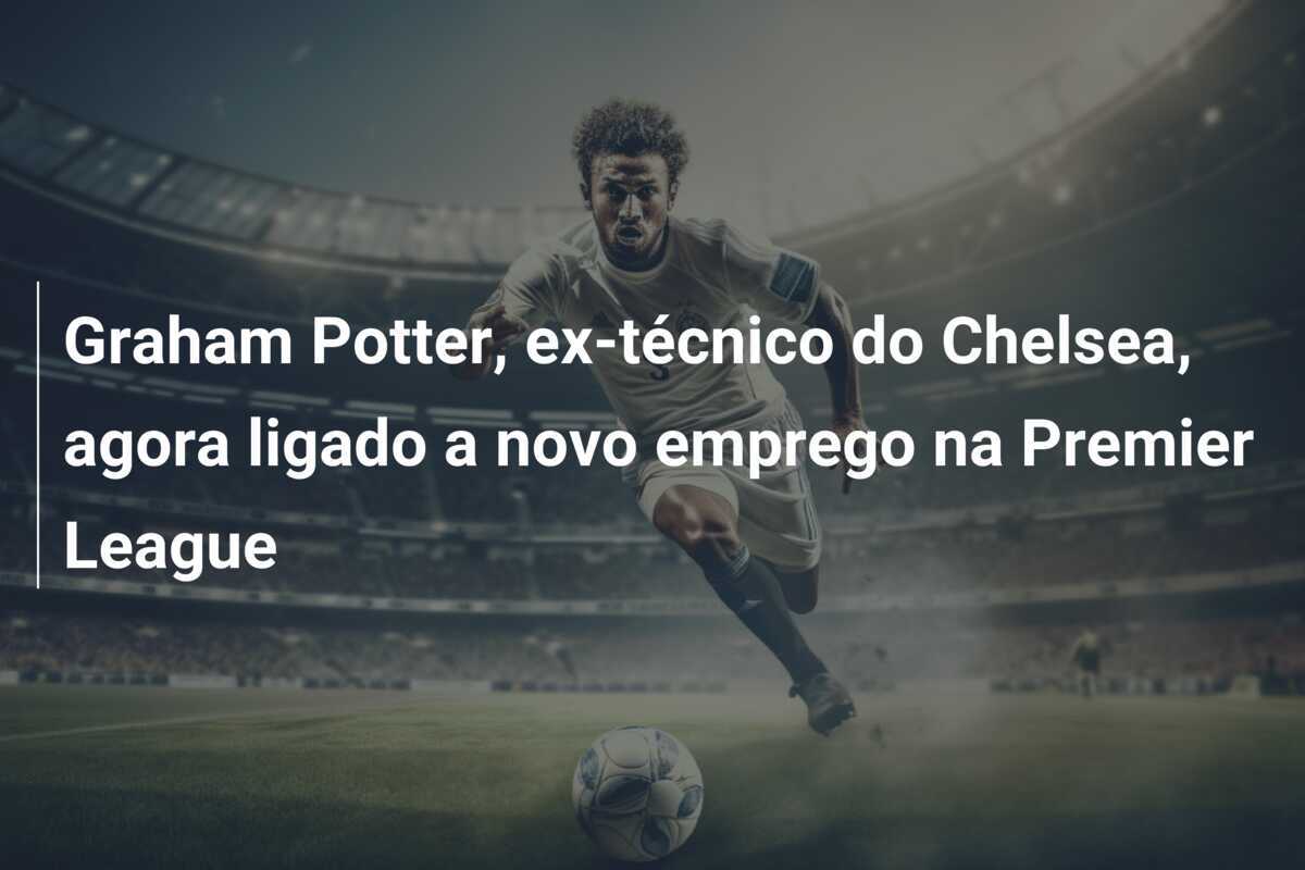 Graham Potter, ex-técnico do Chelsea, agora ligado a novo emprego na Premier League