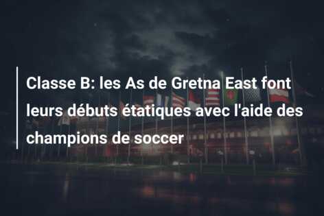 Classe B: les As de Gretna East font leurs débuts étatiques avec l’aide des champions de soccer