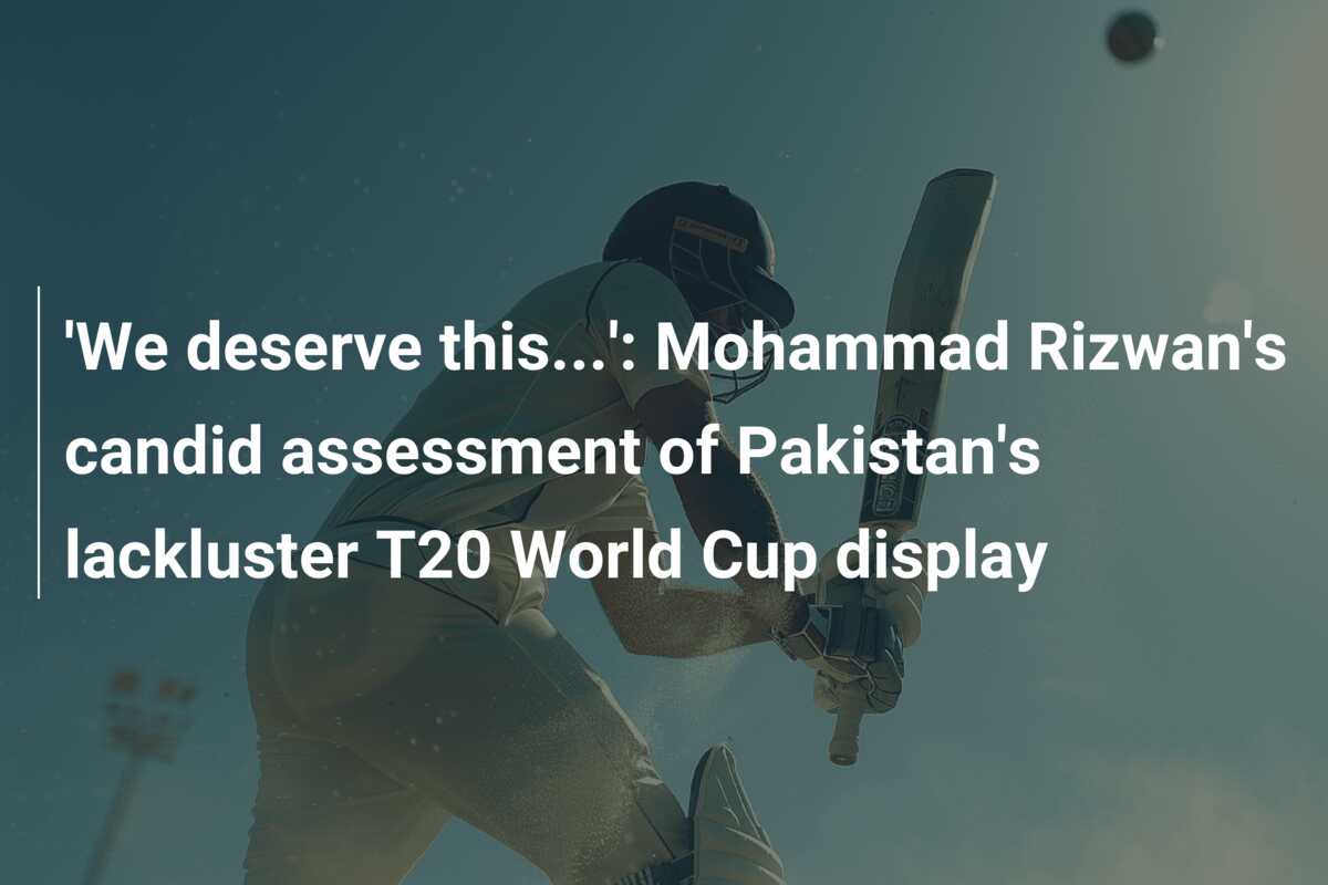 'We deserve this...': Mohammad Rizwan's candid assessment of Pakistan's ...