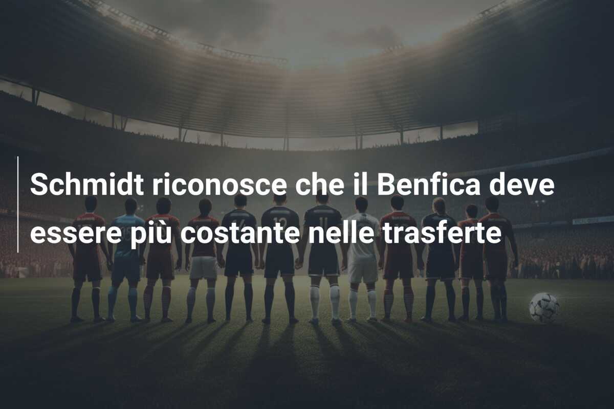 Schmidt riconosce che il Benfica deve essere più costante nelle trasferte