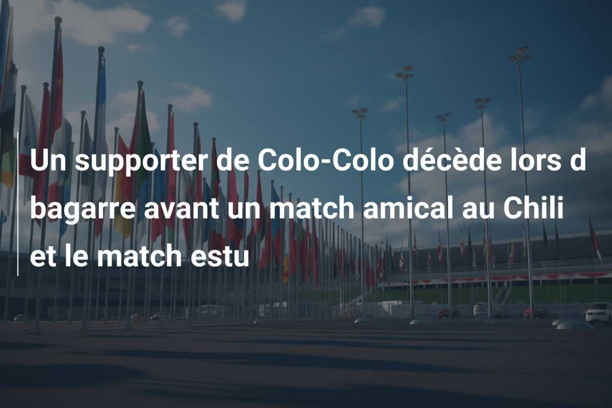 Un supporter de Colo-Colo décède lors d bagarre avant un match amical au Chili et le match estu