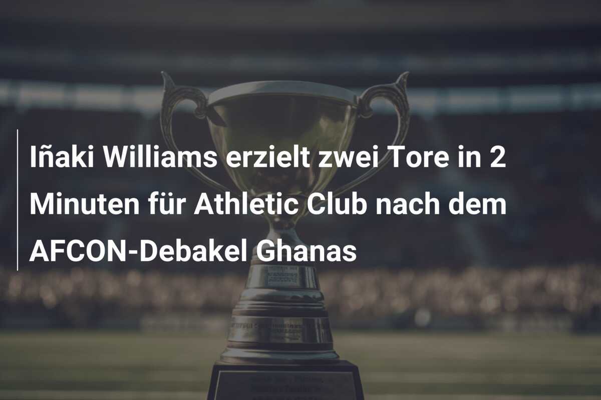 Iñaki Williams erzielt zwei Tore in 2 Minuten für Athletic Club nach dem AFCON-Debakel Ghanas