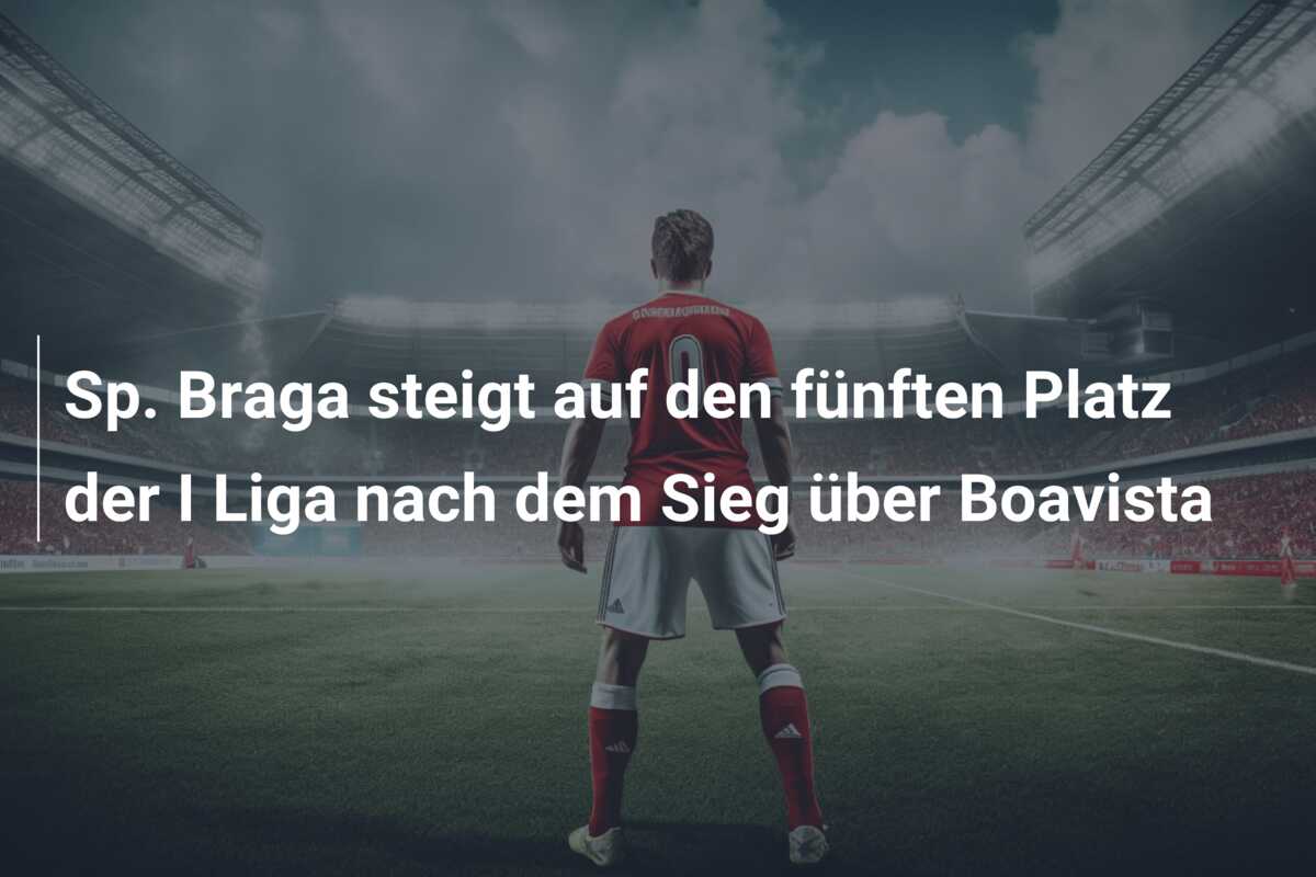 Sp. Braga steigt auf den fünften Platz der I Liga nach dem Sieg über Boavista