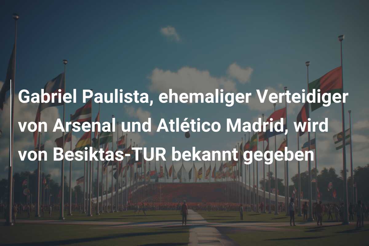 Gabriel Paulista, ehemaliger Verteidiger von Arsenal und Atlético Madrid, wird von Besiktas-TUR bekannt gegeben