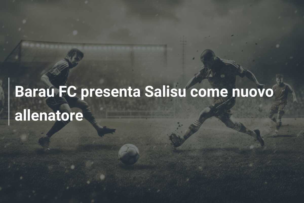 Barau FC presenta Salisu come nuovo allenatore