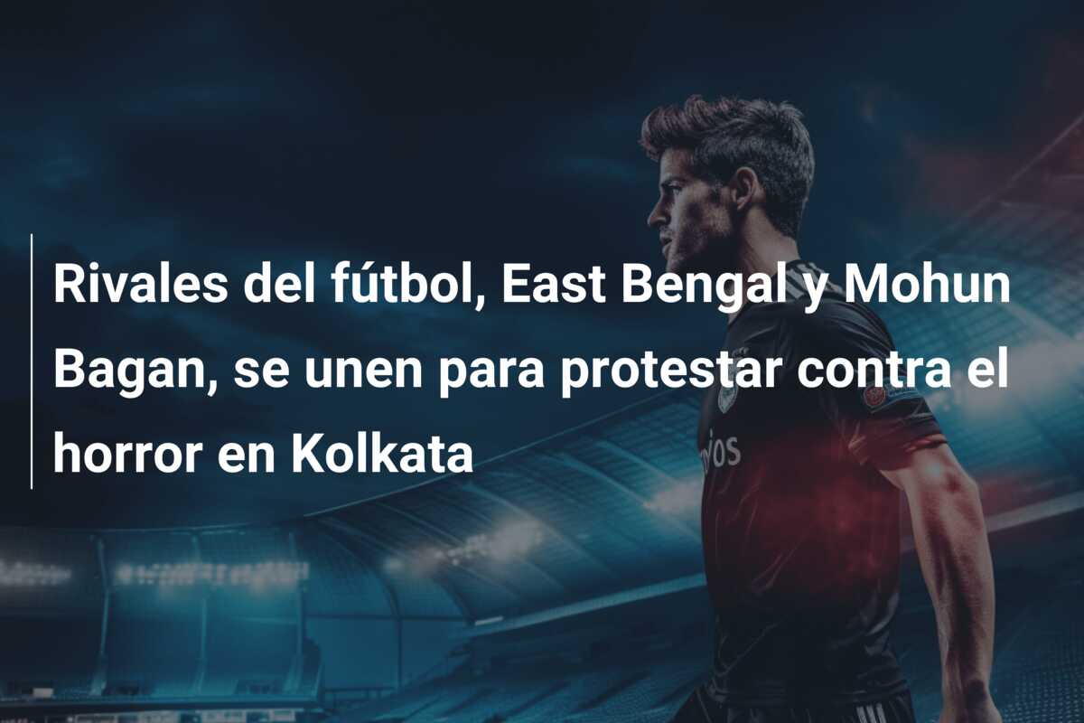 Rivales del fútbol, East Bengal y Mohun Bagan, se unen para protestar contra el horror en Kolkata
