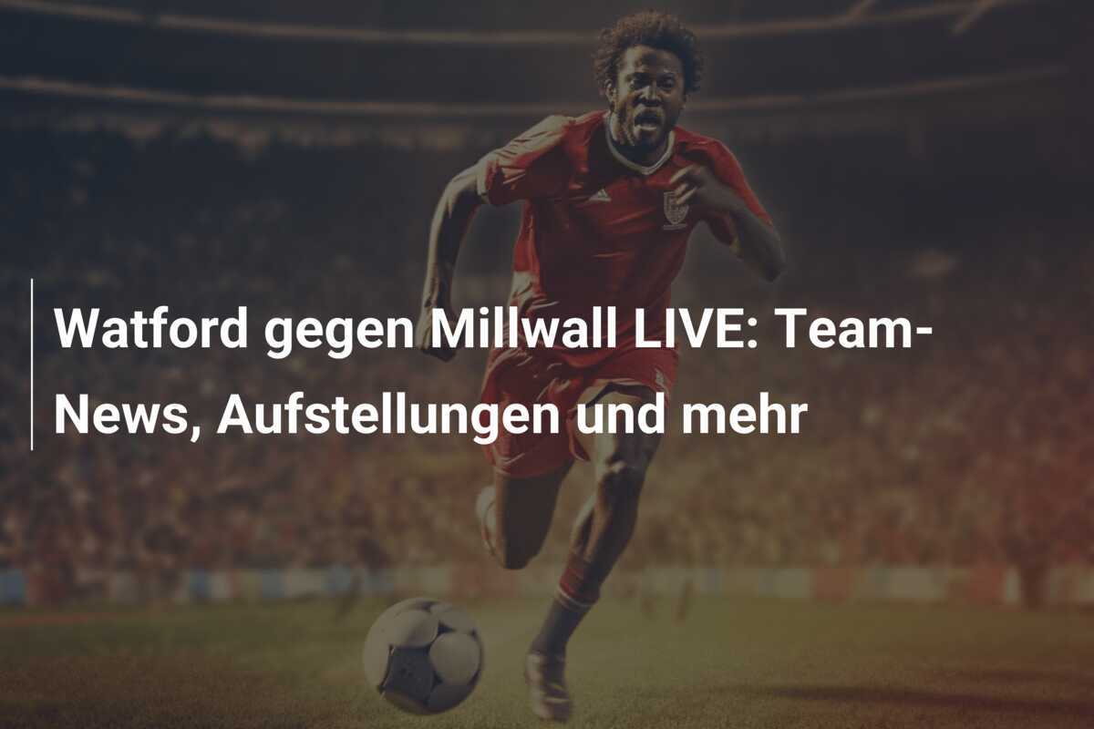 Watford gegen Millwall LIVE: Team-News, Aufstellungen und mehr