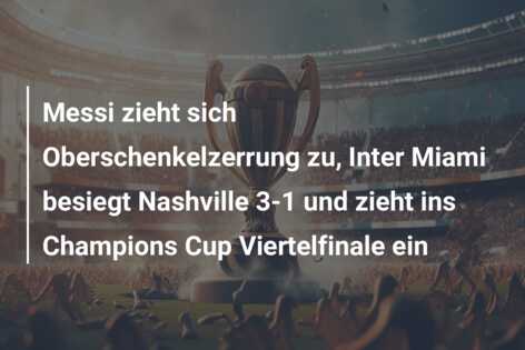 Messi zieht sich Oberschenkelzerrung zu, Inter Miami besiegt Nashville 3-1 und zieht ins Champions Cup Viertelfinale ein