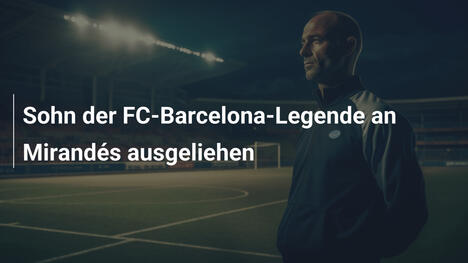 Sohn der FC-Barcelona-Legende an Mirandés ausgeliehen