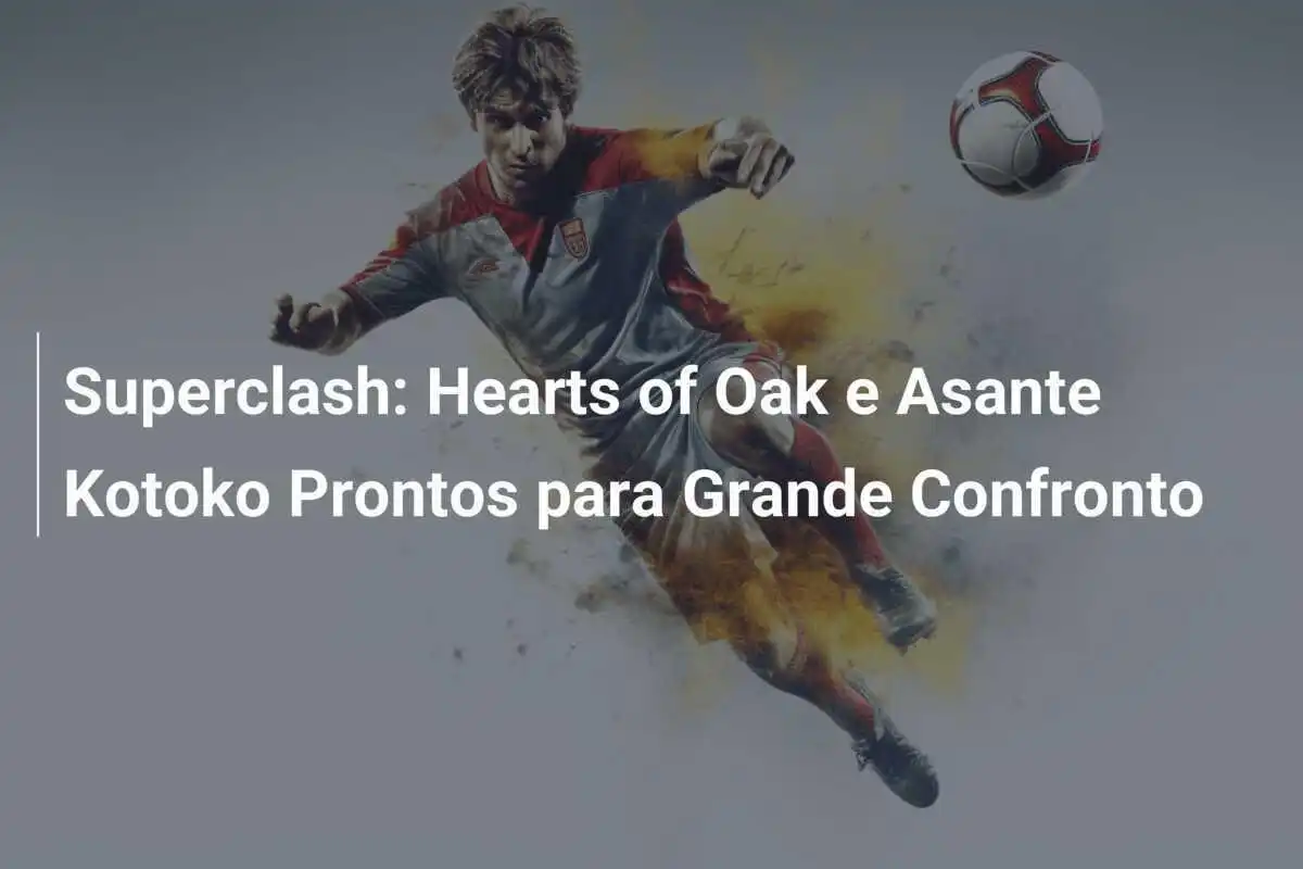 Superclash: Hearts of Oak e Asante Kotoko Prontos para Grande Confronto
