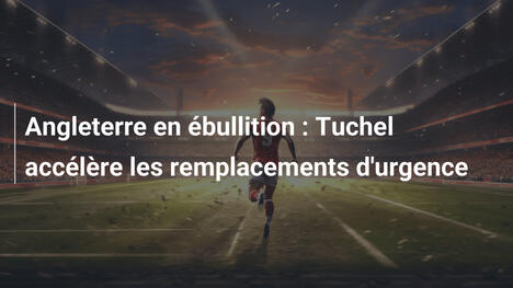 Angleterre en ébullition : Tuchel accélère les remplacements d'urgence