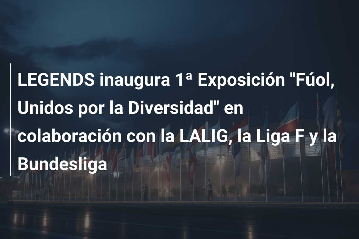 LEGENDS inaugura 1ª Exposición “Fúol, Unidos por la Diversidad” en colaboración con la LALIG, la Liga F y la Bundesliga
