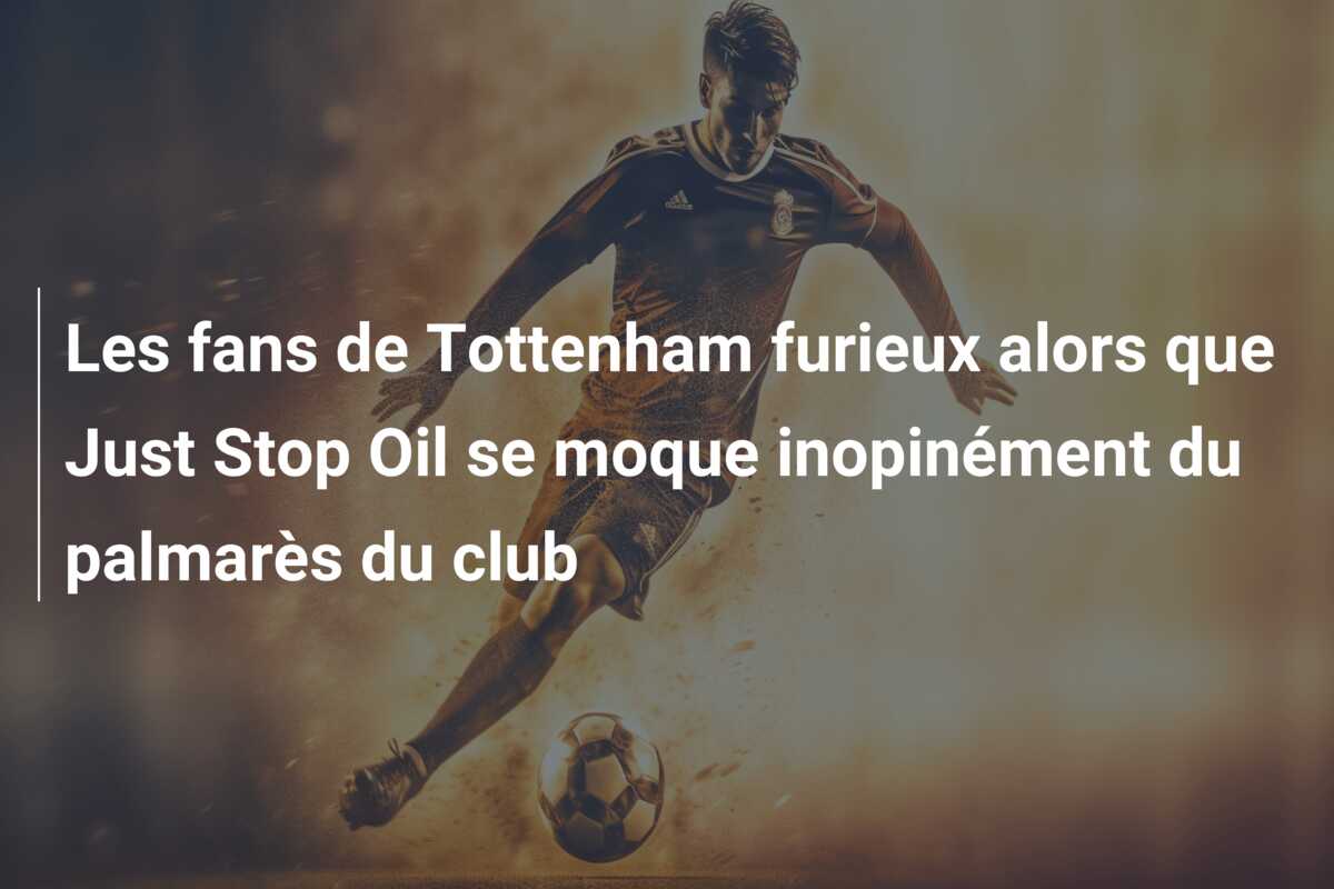 Les fans de Tottenham furieux alors que Just Stop Oil se moque inopinément du palmarès du club