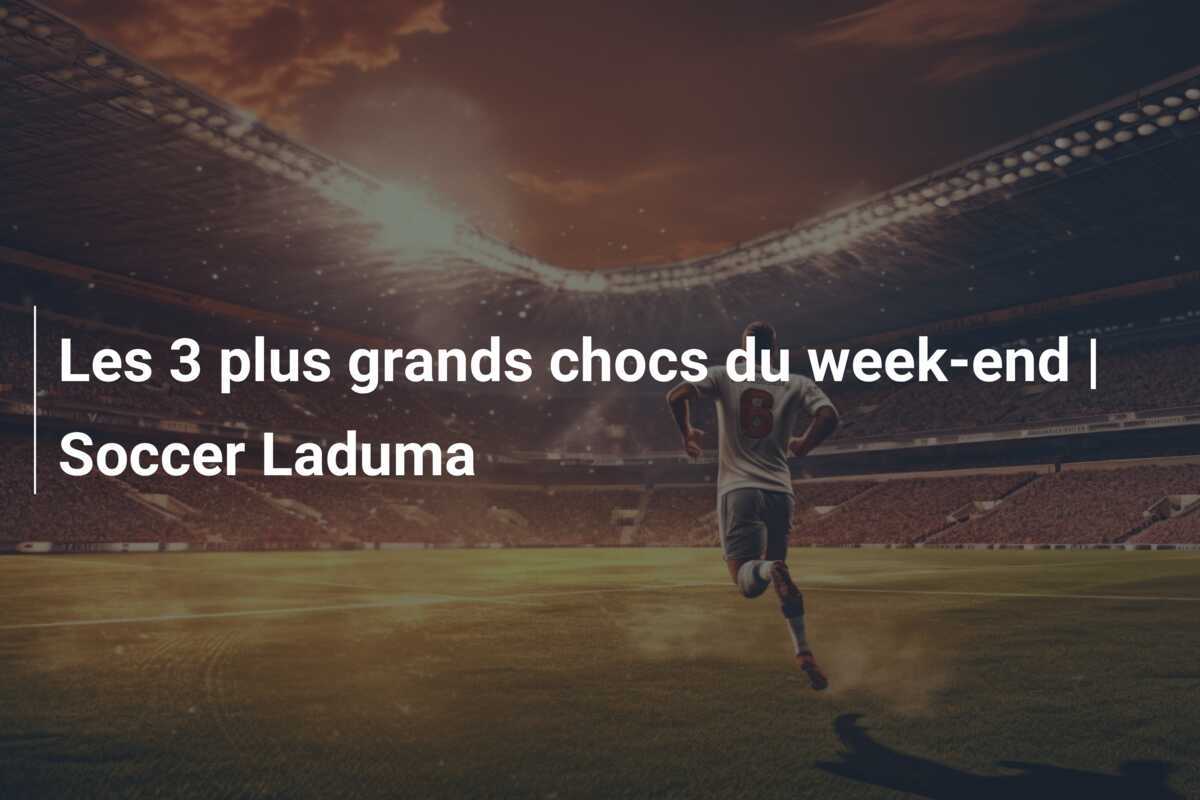 Les 3 plus grands chocs du week-end | Soccer Laduma