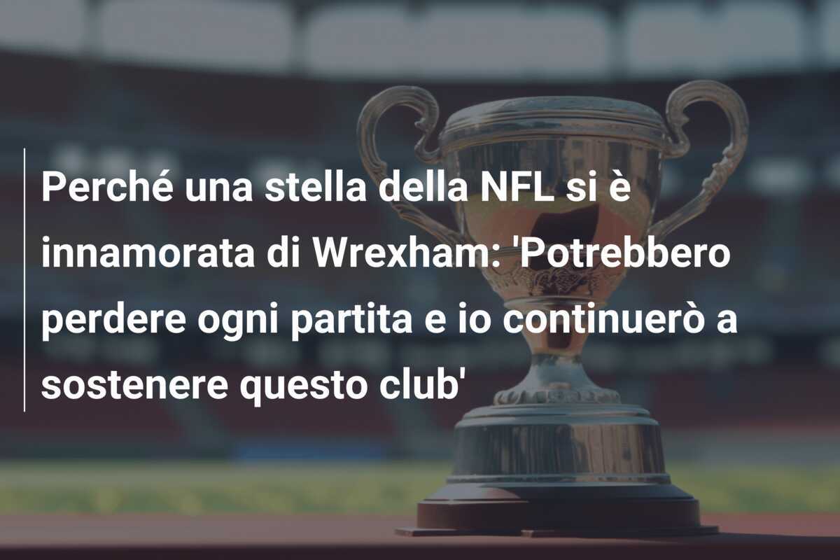 Perché una stella della NFL si è innamorata di Wrexham: 'Potrebbero perdere ogni partita e io continuerò a sostenere questo club'