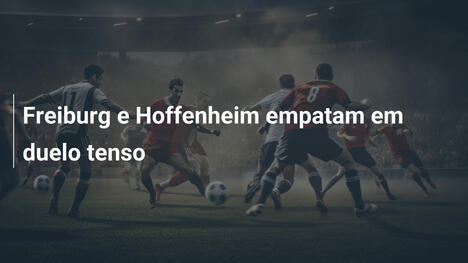 Freiburg e Hoffenheim empatam em duelo tenso