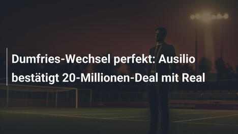 Dumfries-Wechsel perfekt: Ausilio bestätigt 20-Millionen-Deal mit Real