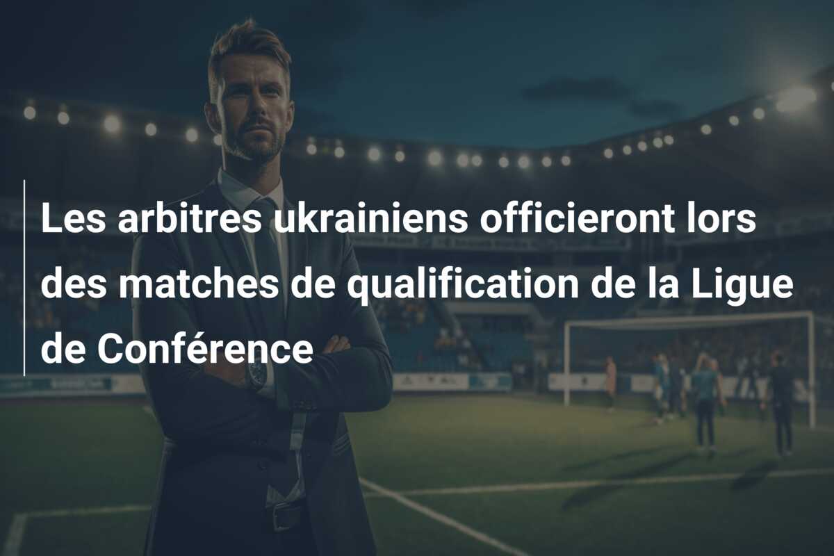Les arbitres ukrainiens officieront lors des matches de qualification de la Ligue de Conférence