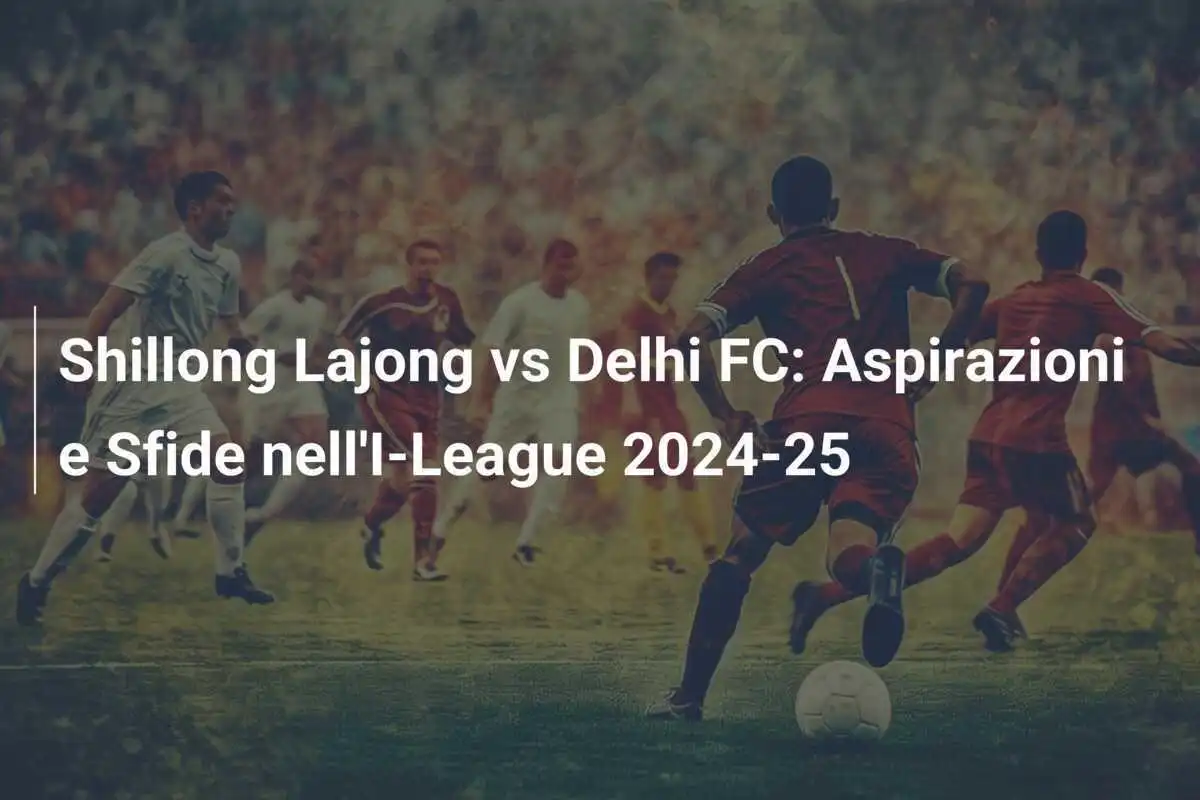 Shillong Lajong vs Delhi FC: Aspirazioni e Sfide nell'I-League 2024-25