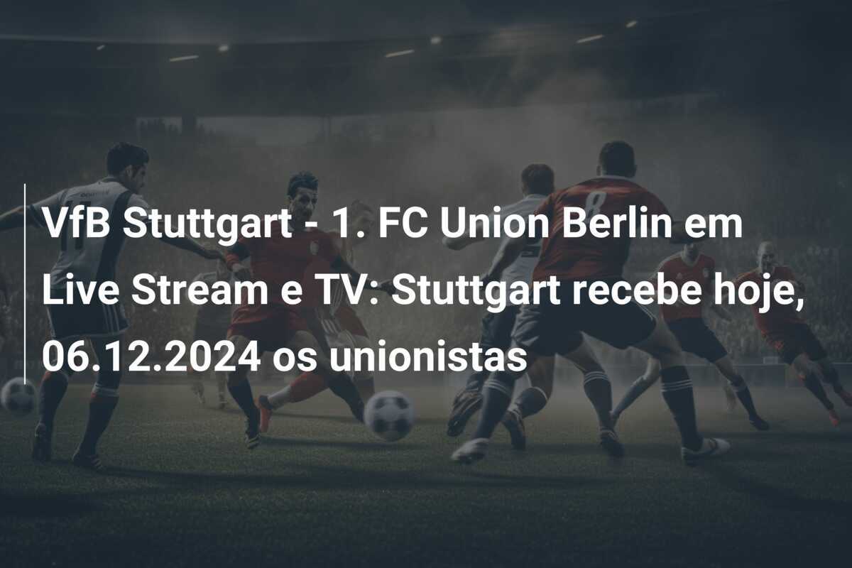 VfB Stuttgart - 1. FC Union Berlin em Live Stream e TV: Stuttgart recebe hoje, 06.12.2024 os unionistas