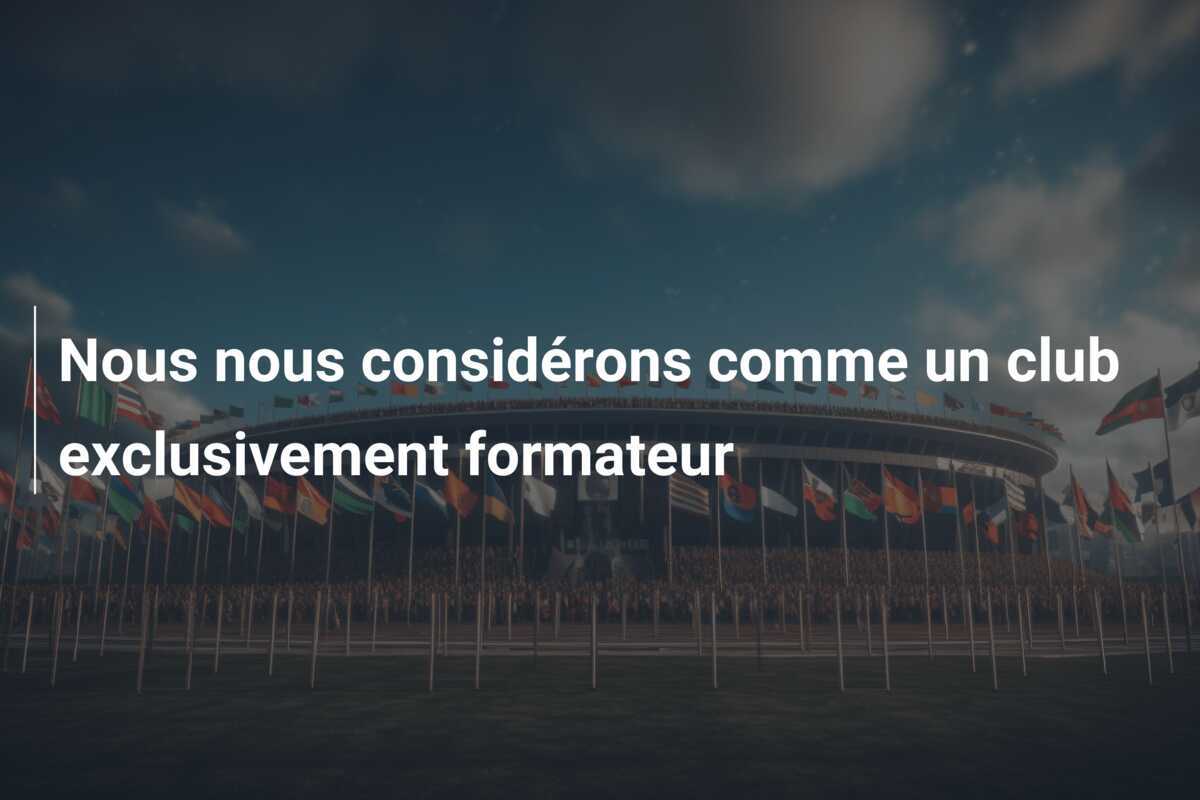 Nous nous considérons comme un club exclusivement formateur