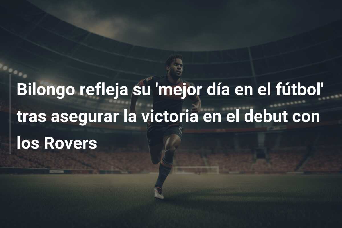 Bilongo refleja su ‘mejor día en el fútbol’ tras asegurar la victoria en el debut con los Rovers