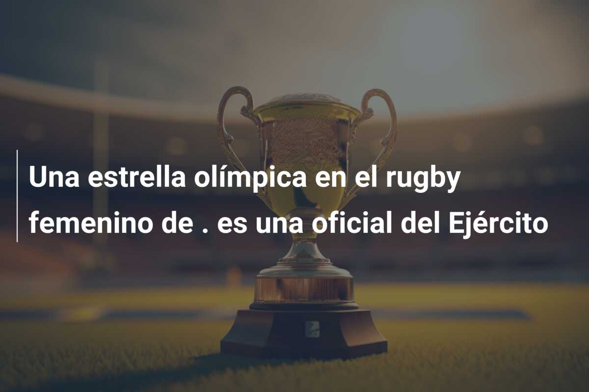 Una estrella olímpica en el rugby femenino de . es una oficial del Ejército