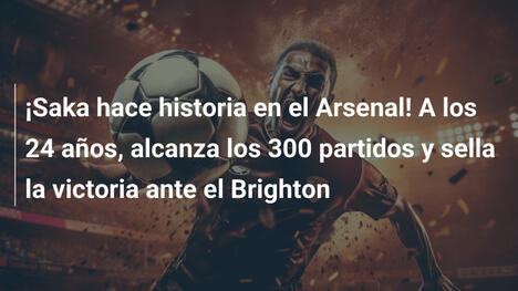 ¡Saka hace historia en el Arsenal! A los 24 años, alcanza los 300 partidos y sella la victoria ante el Brighton