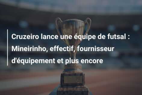 Cruzeiro lance une équipe de futsal : Mineirinho, effectif, fournisseur d’équipement et plus encore
