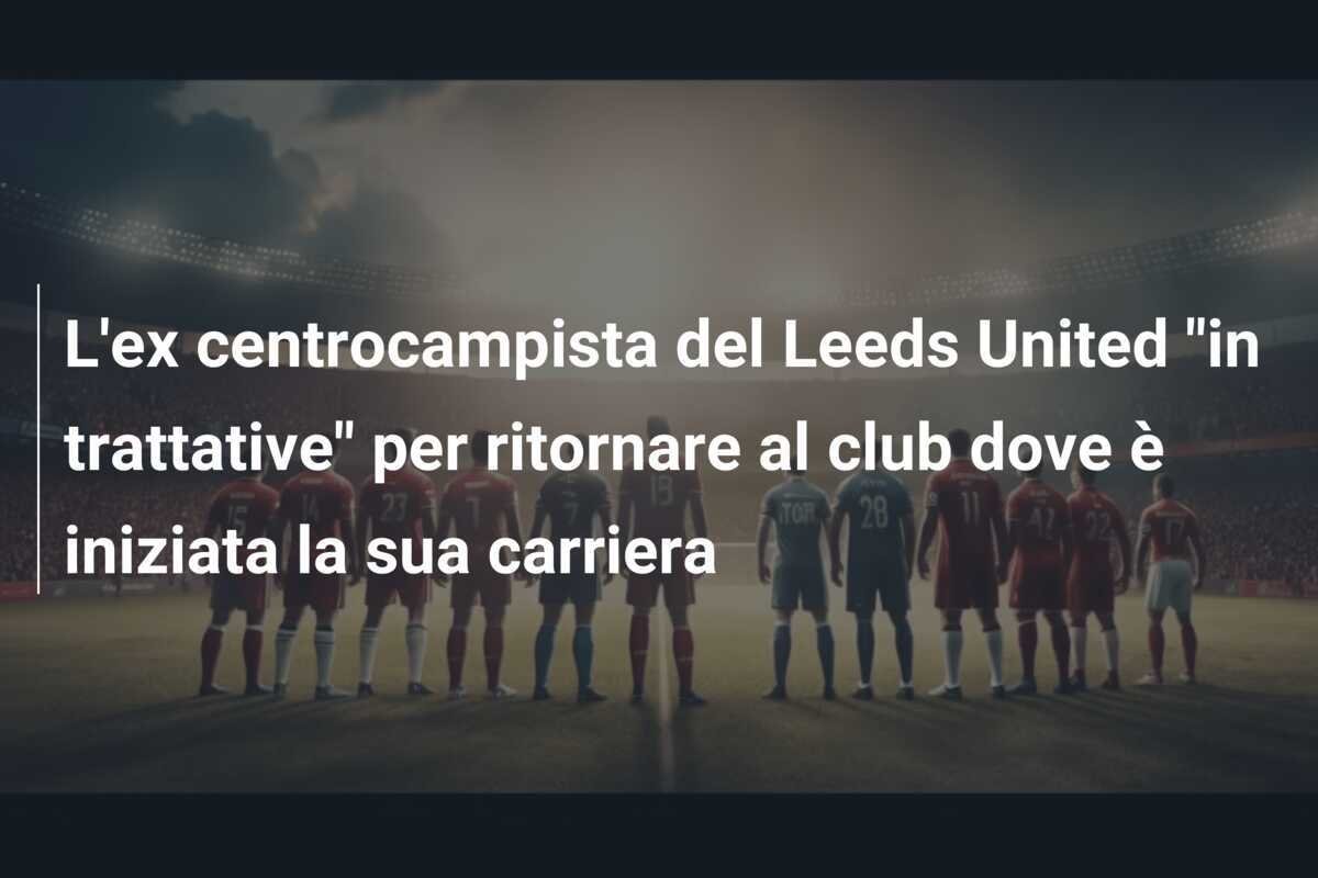 L'ex centrocampista del Leeds United "in trattative" per ritornare al club dove è iniziata la sua carriera