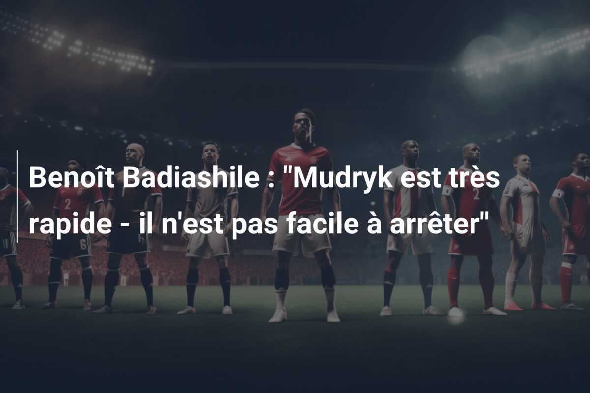 Benoît Badiashile : "Mudryk est très rapide - il n'est pas facile à arrêter"