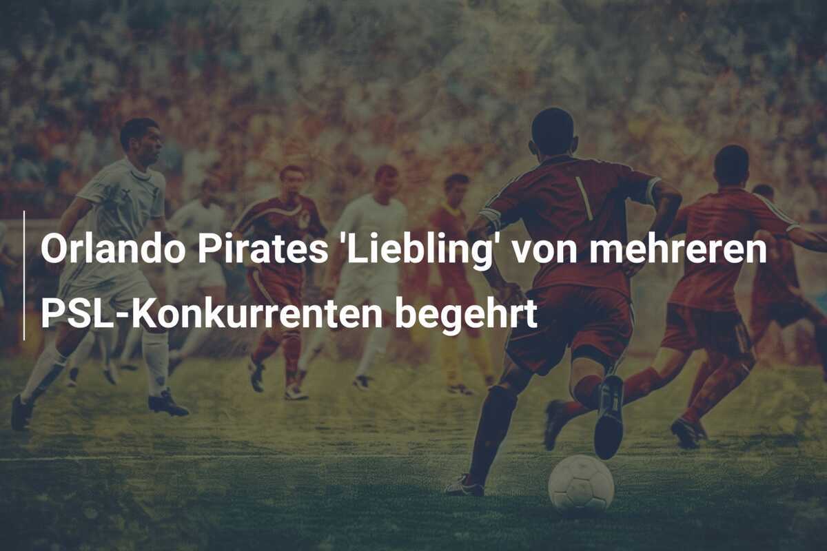 Orlando Pirates 'Liebling' von mehreren PSL-Konkurrenten begehrt