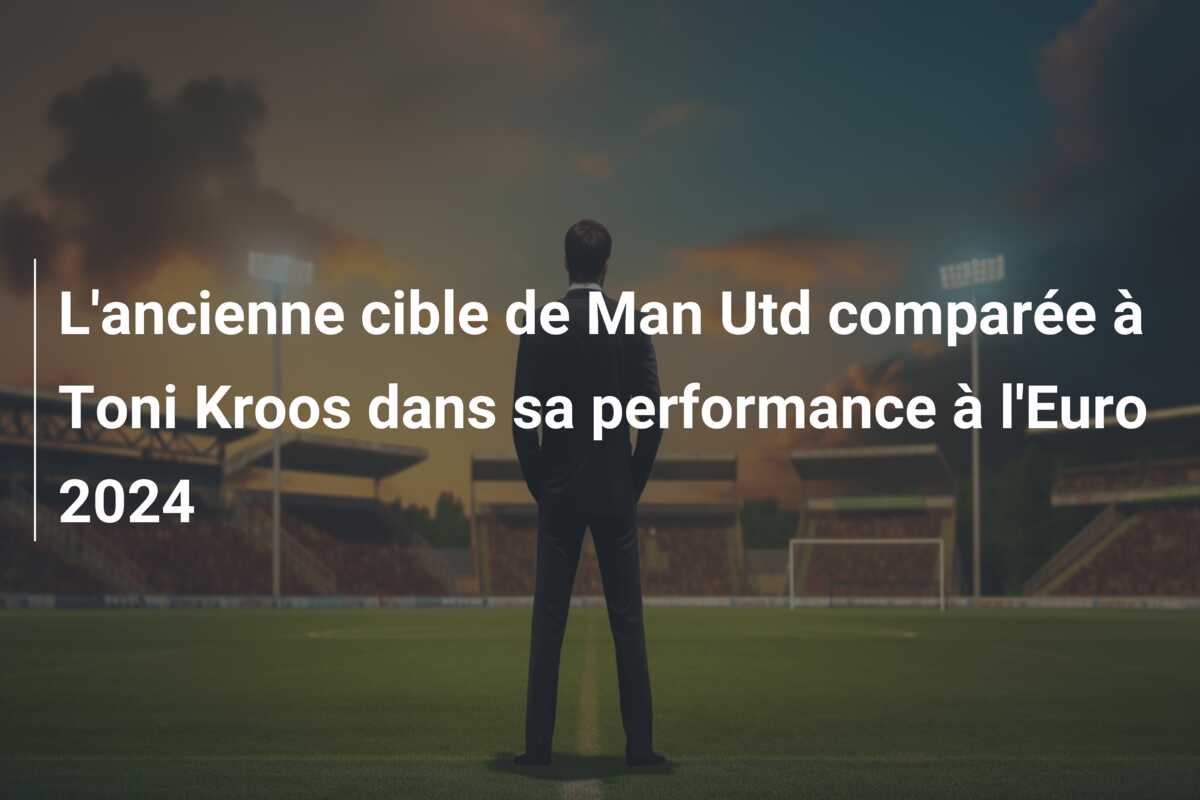 L’ancienne cible de Man Utd comparée à Toni Kroos dans sa performance à l’Euro 2024