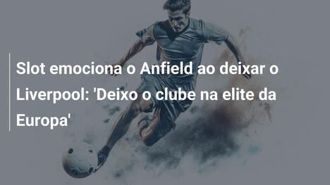 Slot emociona o Anfield ao deixar o Liverpool: 'Deixo o clube na elite da Europa'